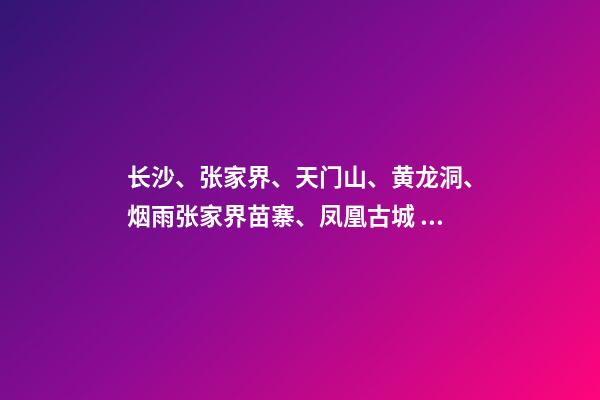 长沙、张家界、天门山、黄龙洞、烟雨张家界苗寨、凤凰古城 双飞6日游